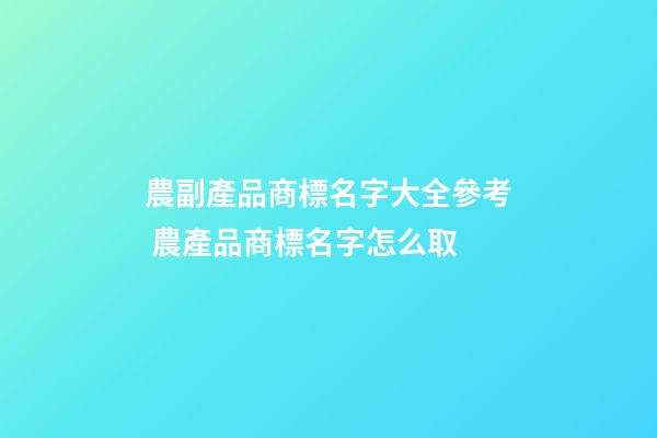 農副產品商標名字大全參考 農產品商標名字怎么取-第1張-商標起名-玄機派